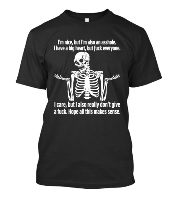 I'm Nice But I'm Also An Asshole I Have A Big Heart But Fuck Everyone Skeleton I Care But I Also Really Don't Give A Fuck Hope All This Makes Sense T-Shirt