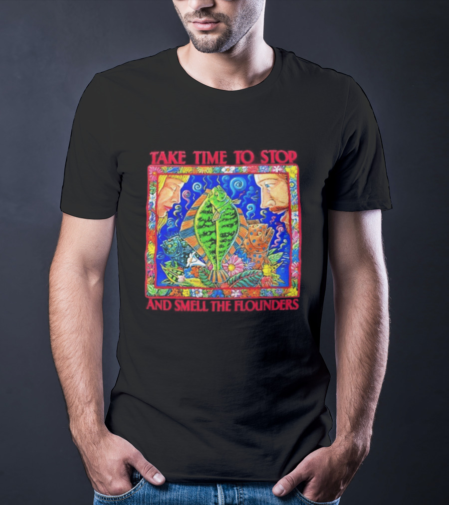 Take Time To Stop And Smell The Flounders Colorful Fish Flowers T-Shirt