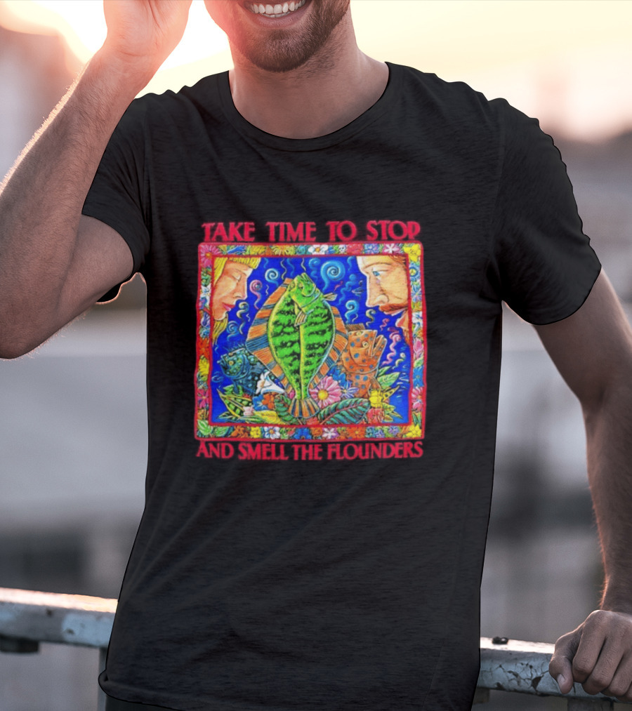 Take Time To Stop And Smell The Flounders Colorful Fish Flowers T-Shirt