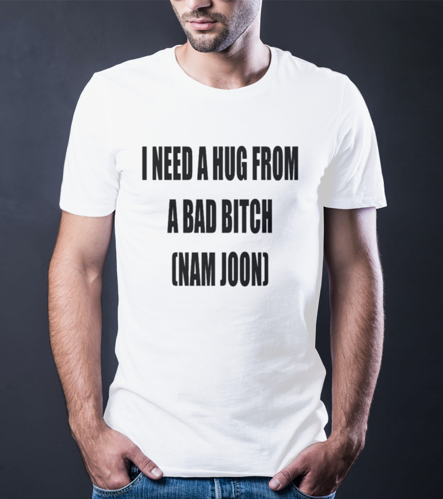 I Need A Hug From A Bad Bitch Namjoon T-Shirt
