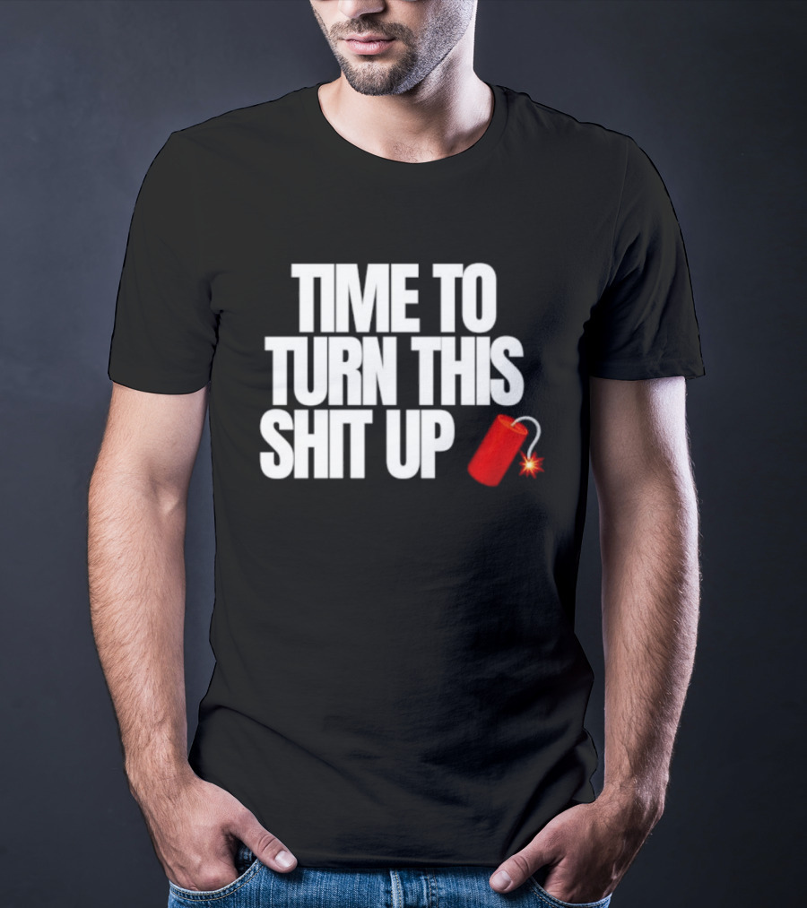 Time To Turn This Shit Up Dynamite Explosion T-Shirt