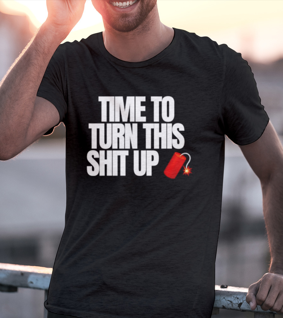 Time To Turn This Shit Up Dynamite Explosion T-Shirt