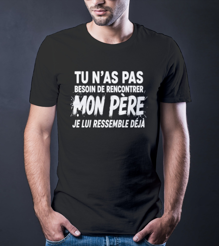 Tu N'as Pas Besoin De Rencontrer Mon Père Je Lui Ressemble Déjà T-Shirt
