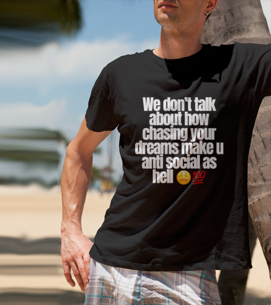 We Don't Talk About How Chasing Your Dreams Make You Anti Social As Hell Emoji 100 T-Shirt