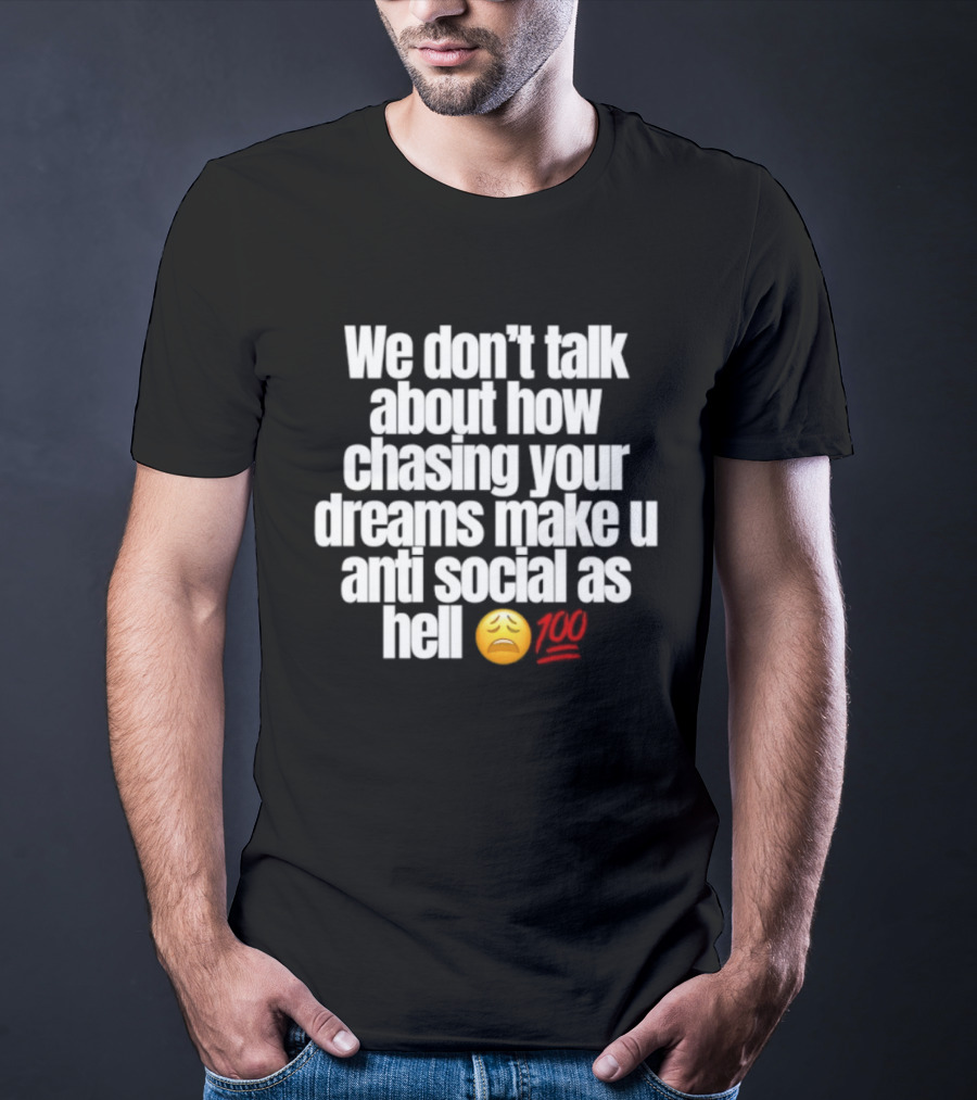 We Don't Talk About How Chasing Your Dreams Make You Anti Social As Hell Emoji 100 T-Shirt