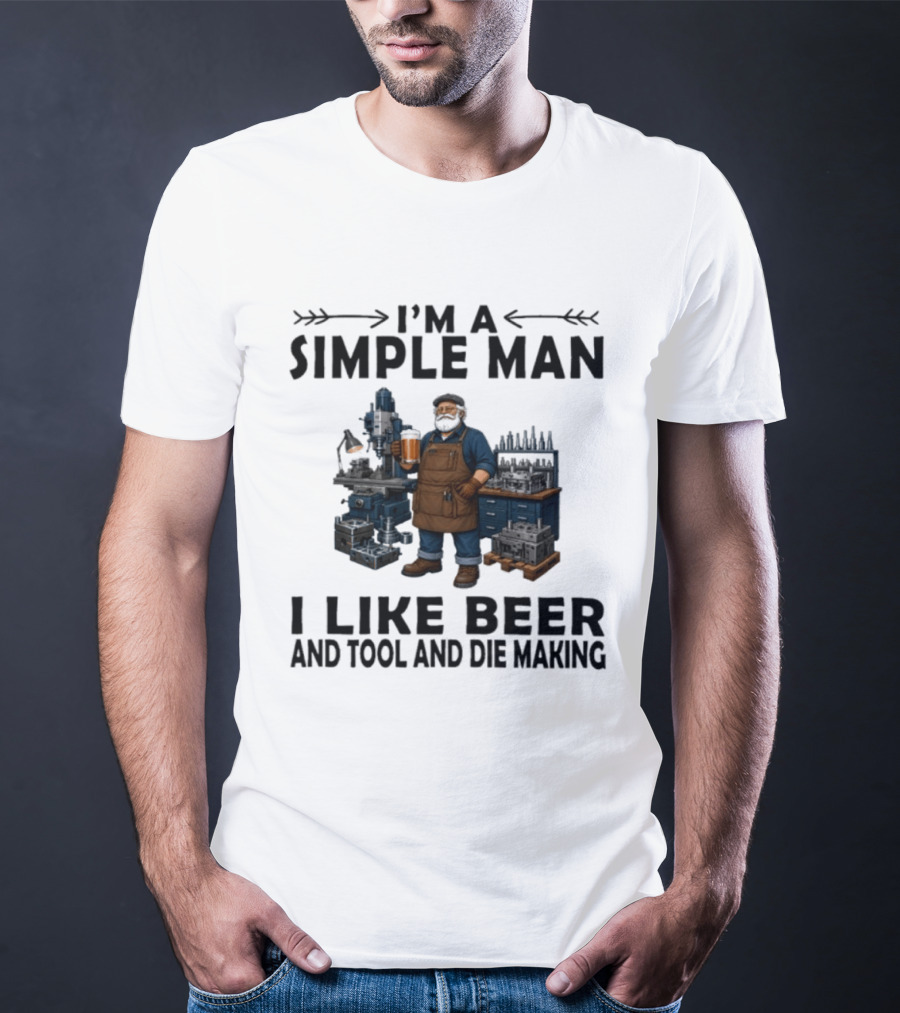 I'm A Simple Man I Like Beer And Tool And Die Making Worker T-Shirt