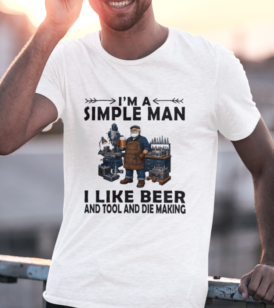 I'm A Simple Man I Like Beer And Tool And Die Making Worker T-Shirt