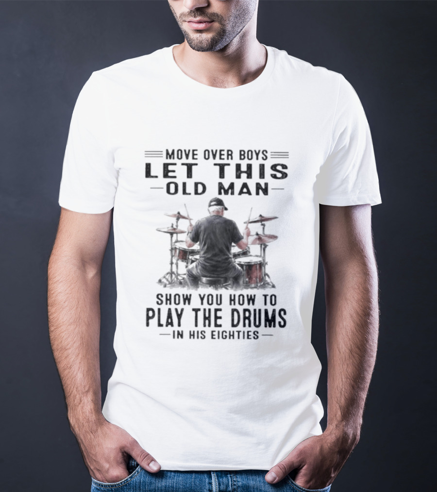 Move Over Boys Let This Old Man Show You How To Play The Drums In His Eighties T-Shirt