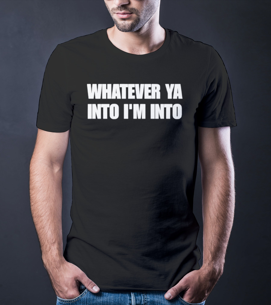 Whatever Ya Into I'm Into T-Shirt