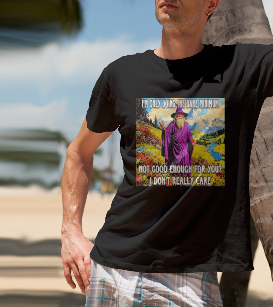 I'm Only Doing The Bare Minimum Wizard Not Good Enough For You I Don't Really Care T-Shirt