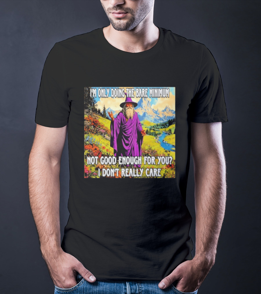 I'm Only Doing The Bare Minimum Wizard Not Good Enough For You I Don't Really Care T-Shirt