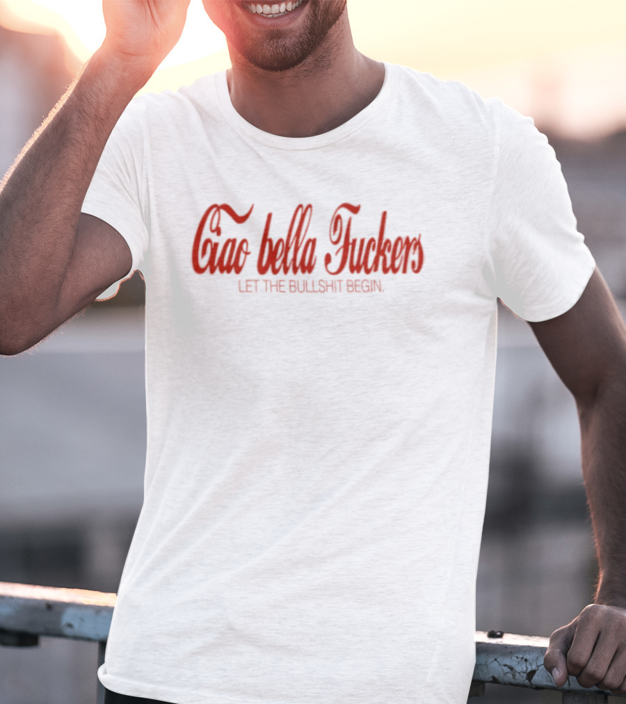 Ciao Bella Fuckers Let The Bullshit Begin T-Shirt