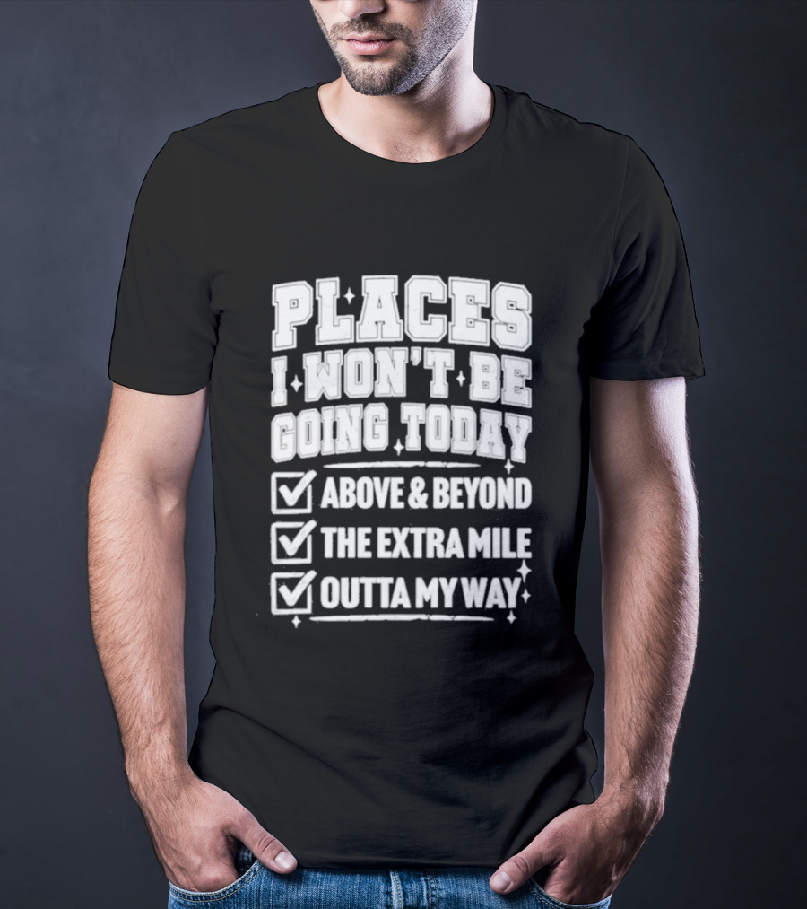 Places I Won't Be Going Today Above Beyond Extra Mile Outta My Way T-Shirt
