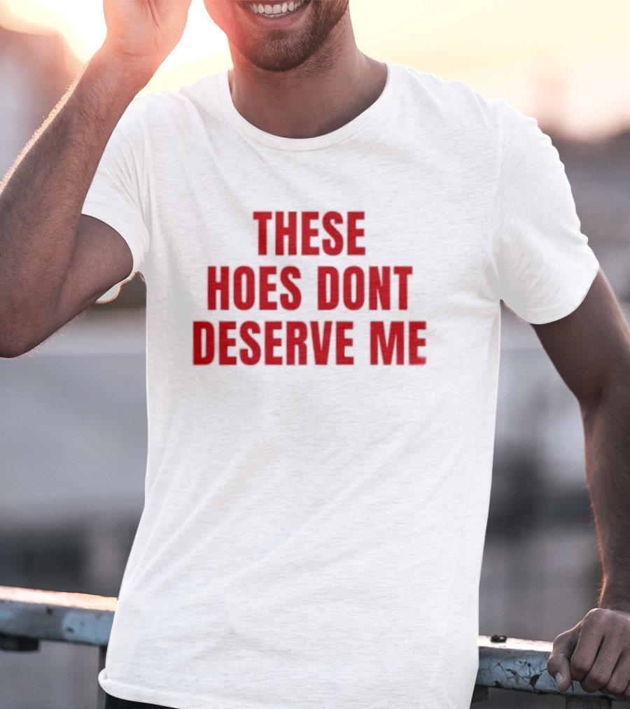 These Hoes Dont Deserve Me Retro Bold Red Lettering T-Shirt