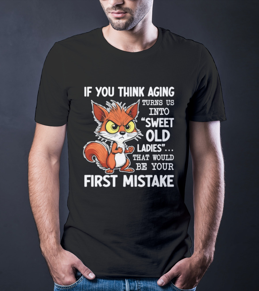 If You Think Aging Turns Us Into Sweet Old Ladies Squirrel First Mistake T-Shirt