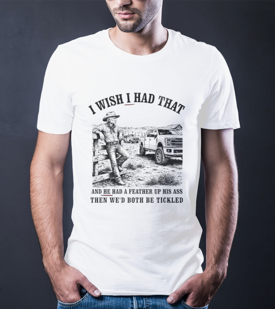 I Wish I Had That And He Had A Feather Up His Ass Then We Would Both Be Tickled Cowboy Tractor Scene T-Shirt