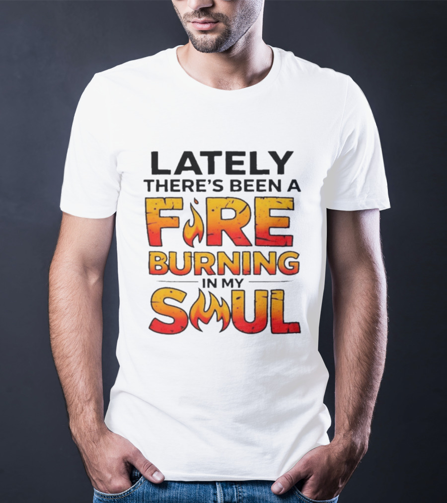 Lately There's Been A Fire Burning In My Soul Flame T-Shirt