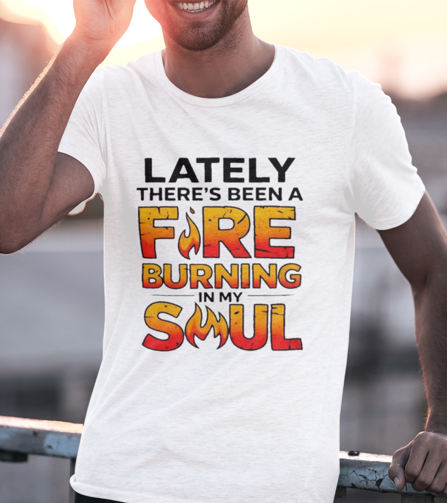 Lately There's Been A Fire Burning In My Soul Flame T-Shirt