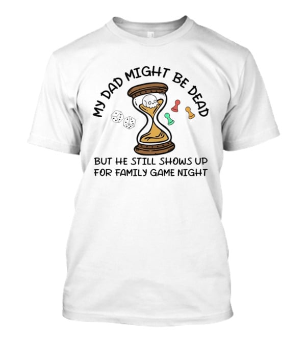 My Dad Might Be Dead But He Still Shows Up For Family Game Night Skull Hourglass Dice T-Shirt