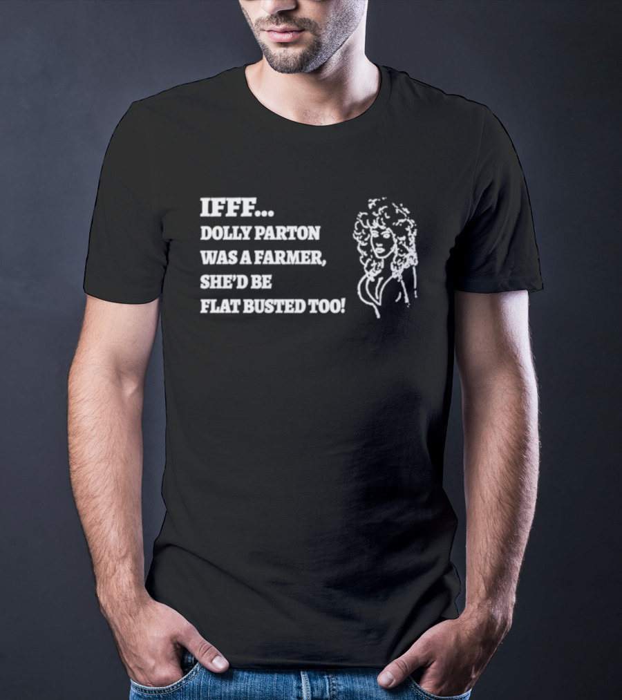 IF Dolly Parton Was A Farmer She'd Be Flat Busted Too T-Shirt