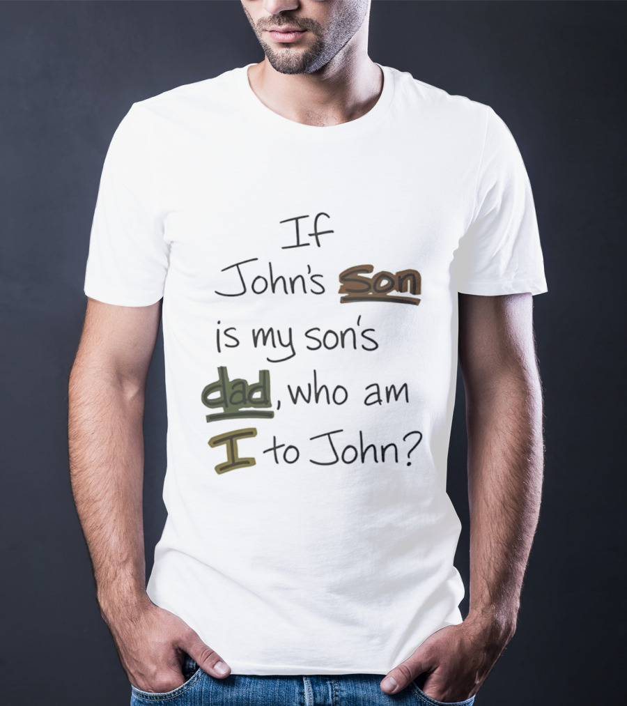 Who Am I To John If John's Son Is My Son's Dad T-Shirt