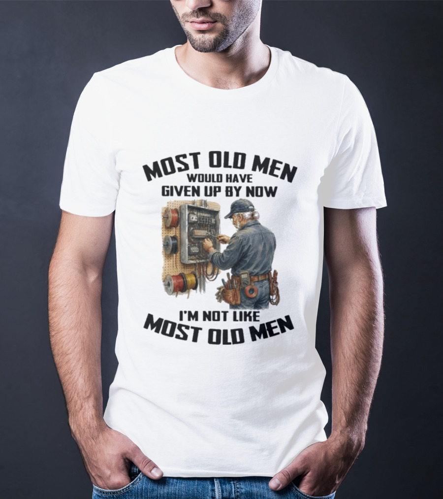 Electrician Would Have Given Up By Now I'm Not Like Most Old Men T-Shirt