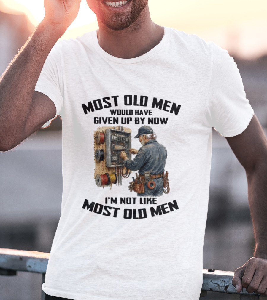 Electrician Would Have Given Up By Now I'm Not Like Most Old Men T-Shirt