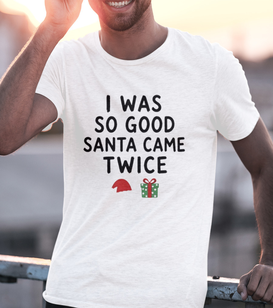 I Was So Good Santa Came Twice Santa Hat Christmas Present T-Shirt