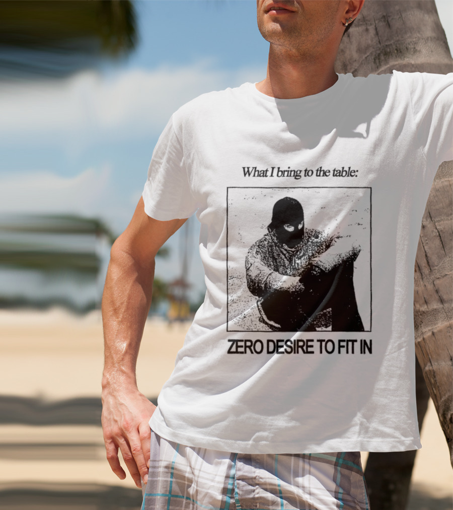 What I Bring To The Table Zero Desire To Fit In Bold Individuality T-Shirt