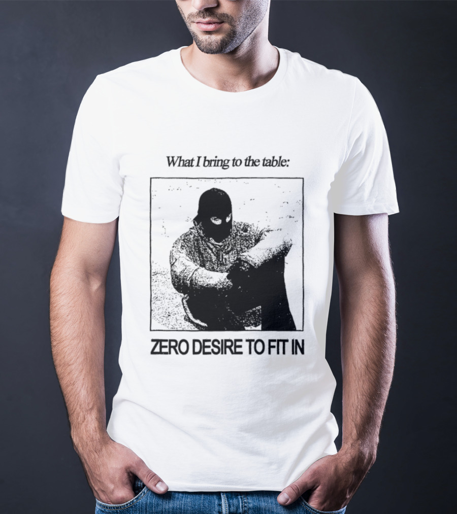 What I Bring To The Table Zero Desire To Fit In Bold Individuality T-Shirt