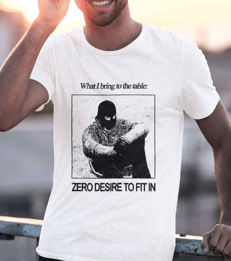 What I Bring To The Table Zero Desire To Fit In Bold Individuality T-Shirt