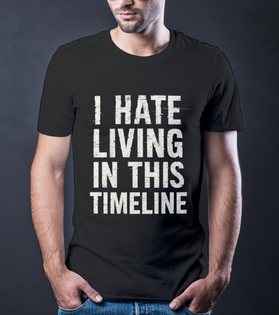 I Hate Living In This Timeline Existential Dread T-Shirt