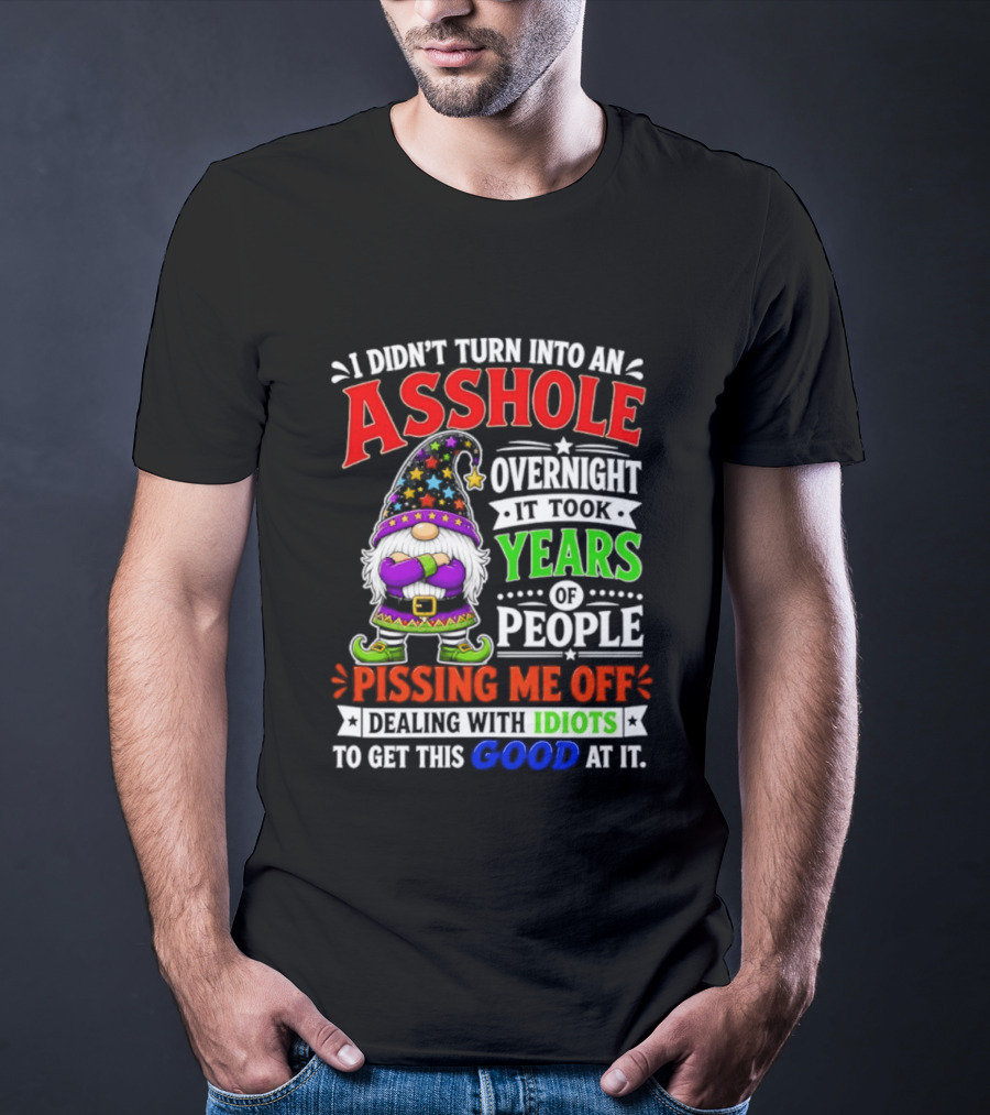 I Didn't Turn Into An Asshole Overnight It Took Years Of People Pissing Me Off Dealing With Idiots Gnome T-Shirt