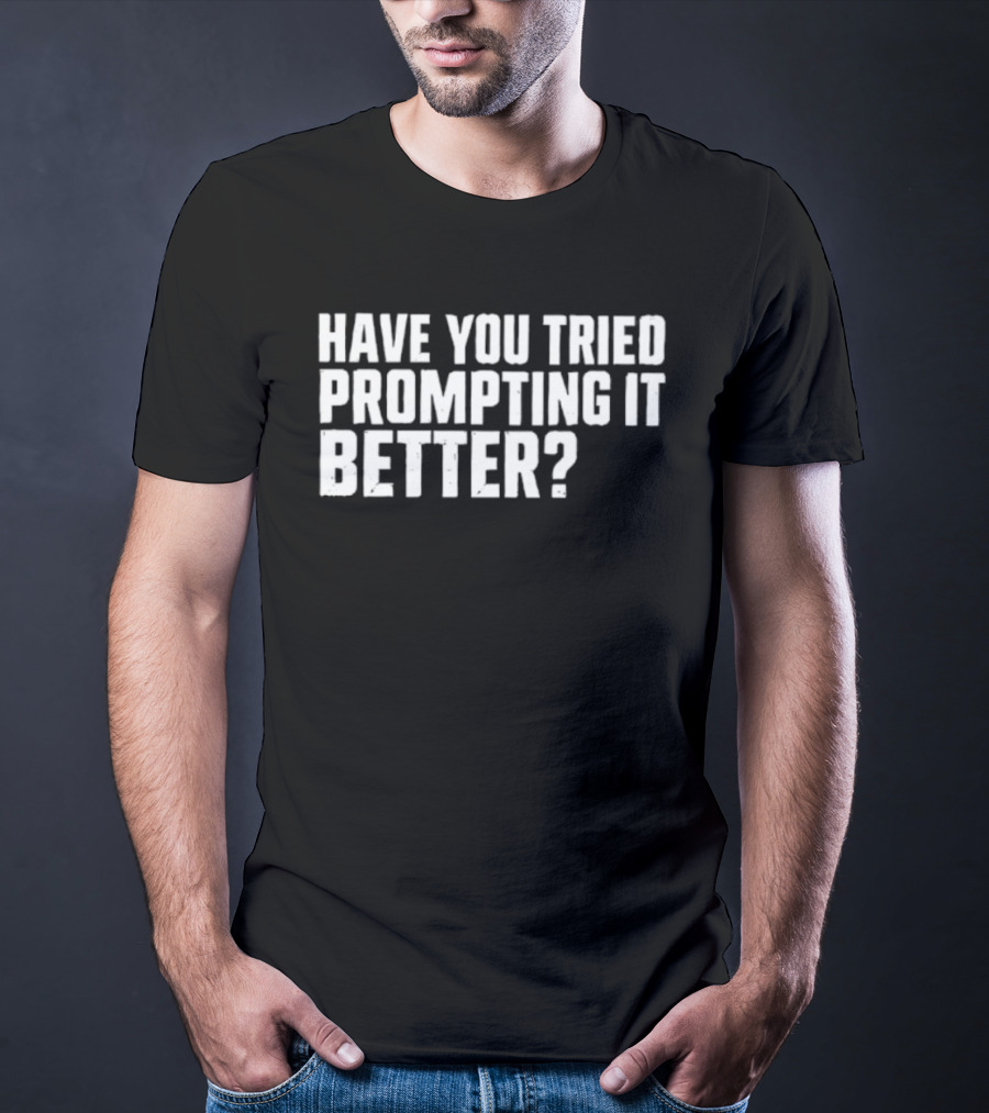 Have You Tried Prompting It Better AI Humor T-Shirt