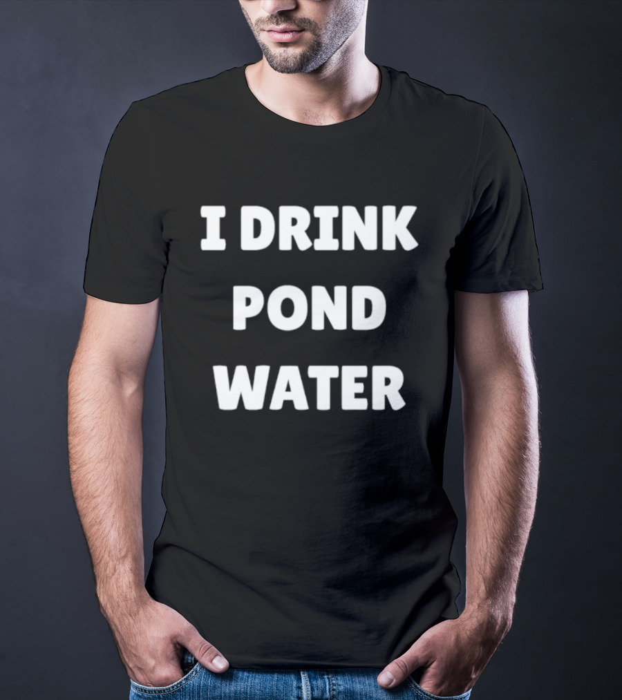 I Drink Pond Water Bold Text White Font T-Shirt