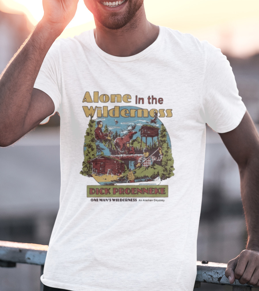 Alone In The Wilderness Dick Proenneke One Man's Wilderness An Alaskan Odyssey Cabin Moose Adventure T-Shirt