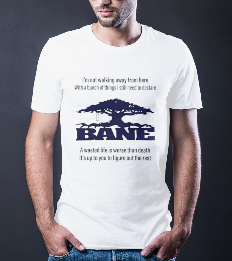 Bane A Wasted Life Is Worse Than Death Figure Out The Rest T-Shirt