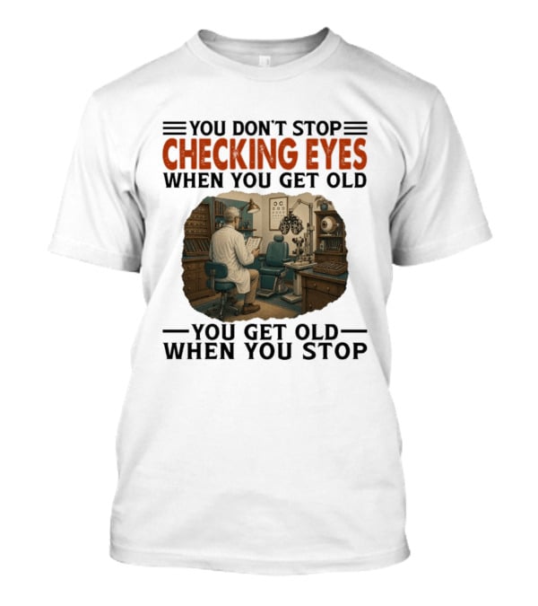 You Don't Stop Checking Eyes When You Get Old Optometrist Exam Room T-Shirt