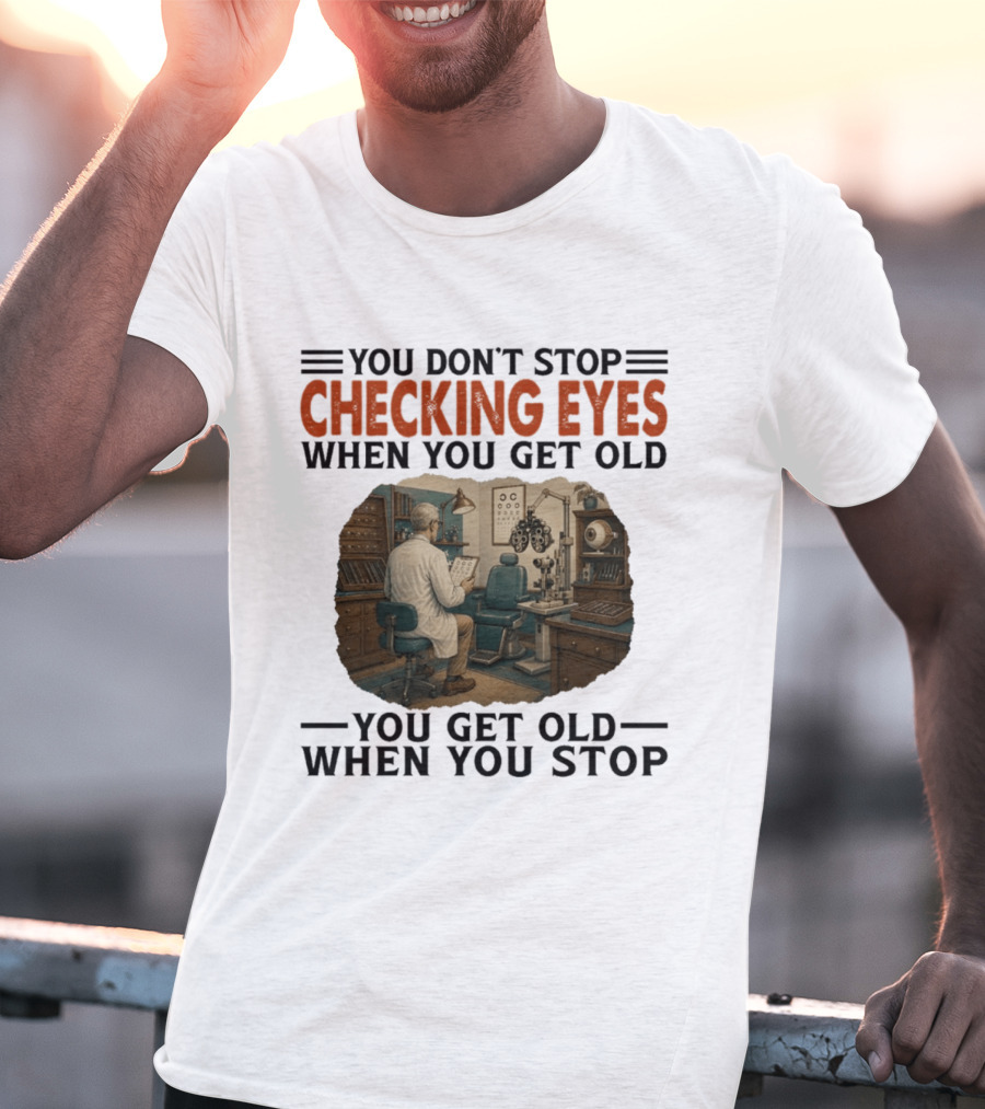 You Don't Stop Checking Eyes When You Get Old Optometrist Exam Room T-Shirt