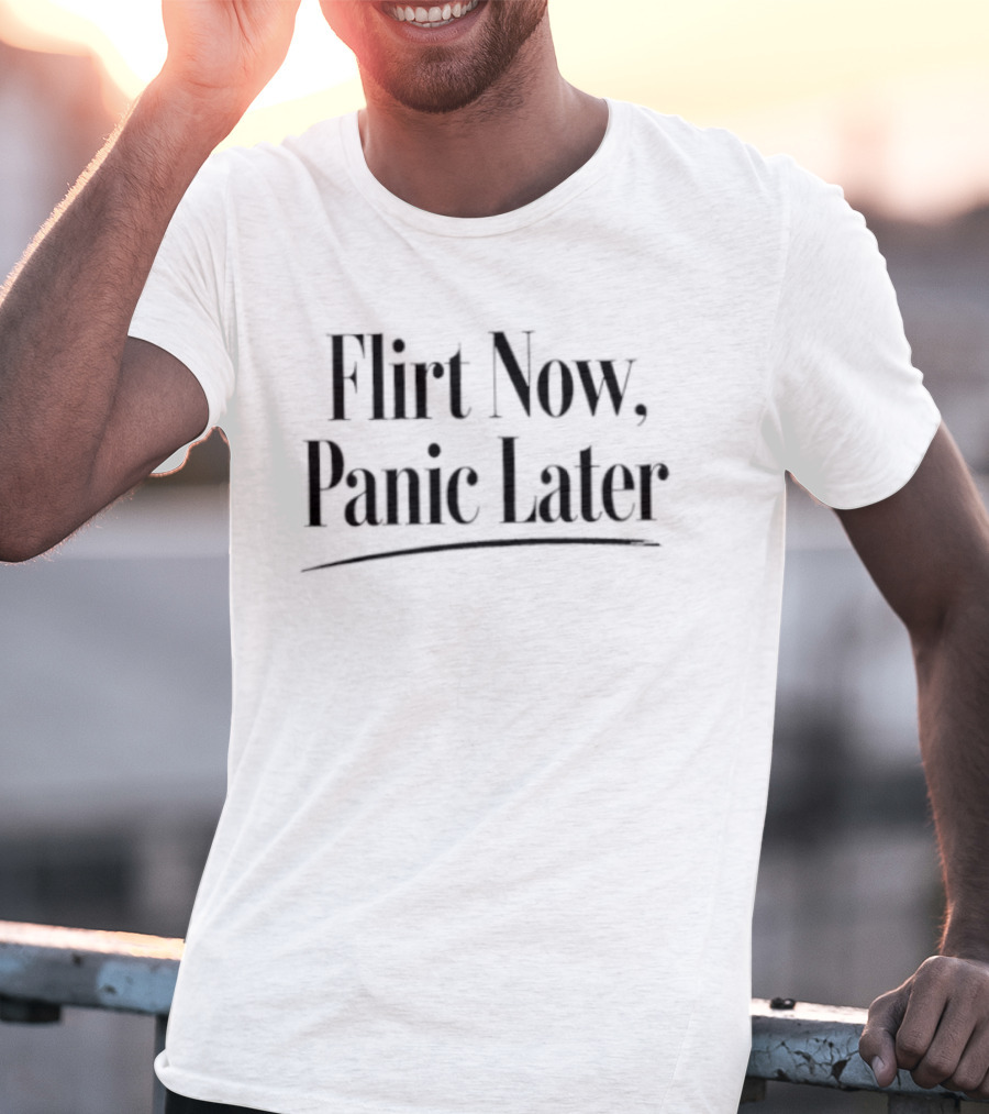 Flirt Now Panic Later Sarcastic Humor T-Shirt