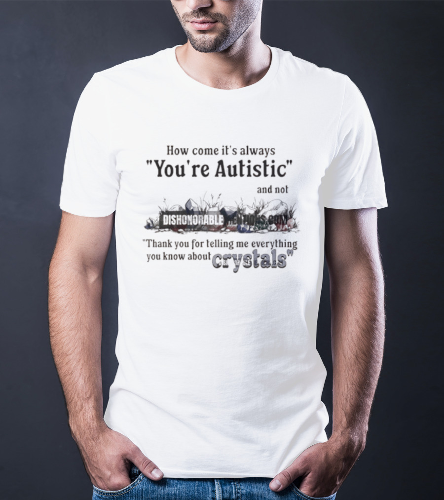 How Come It's Always You're Autistic Not Thank You For Telling Me Everything You Know About Crystals T-Shirt