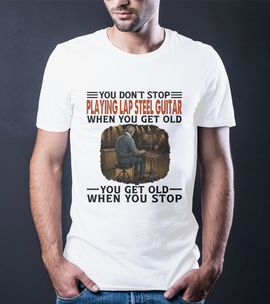 You Don't Stop Playing Lap Steel Guitar When You Get Old You Get Old When You Stop T-Shirt