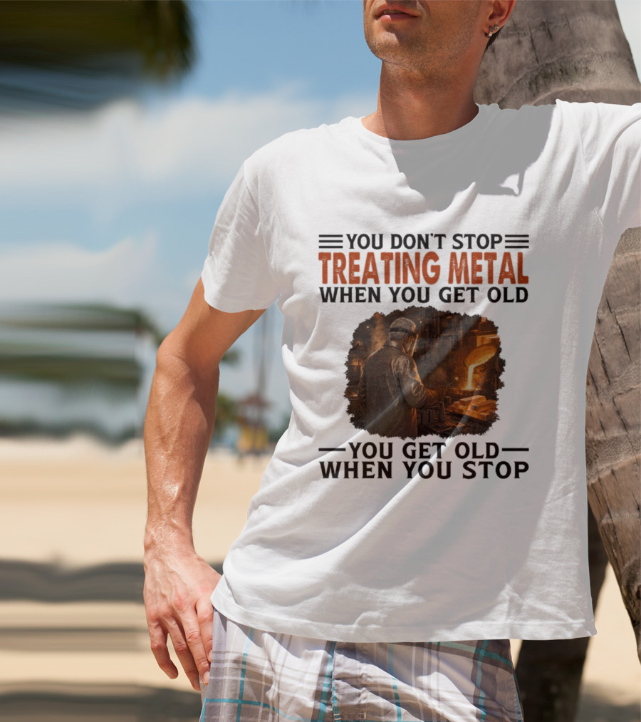 You Don't Stop Treating Metal When You Get Old You Get Old When You Stop T-Shirt
