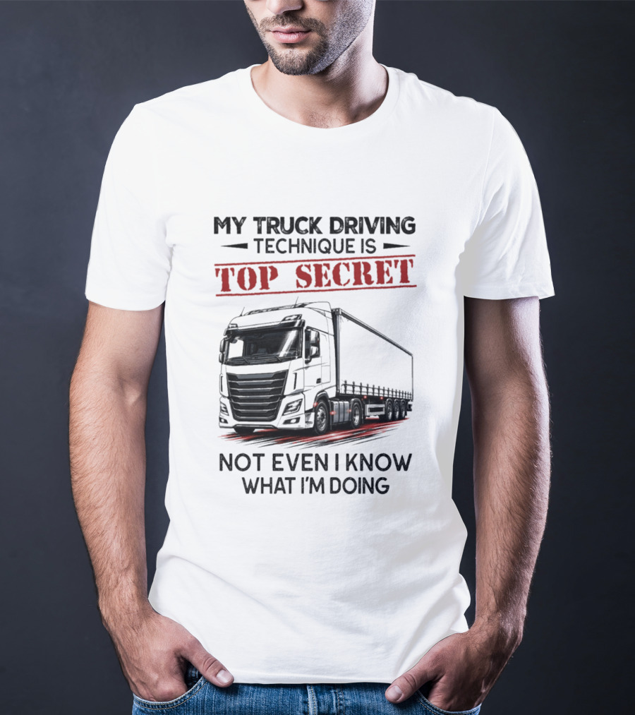 My Truck Driving Technique Is Top Secret Not Even I Know What I'm Doing With Truck T-Shirt