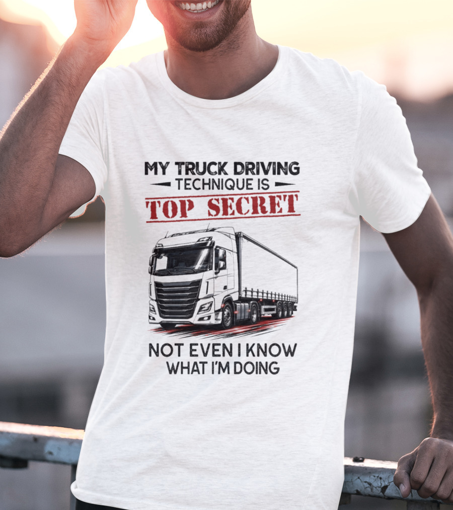 My Truck Driving Technique Is Top Secret Not Even I Know What I'm Doing With Truck T-Shirt