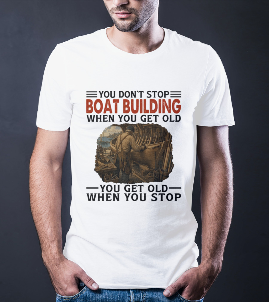 You Don't Stop Boat Building When You Get Old You Get Old When You Stop Boatworker Artistry T-Shirt