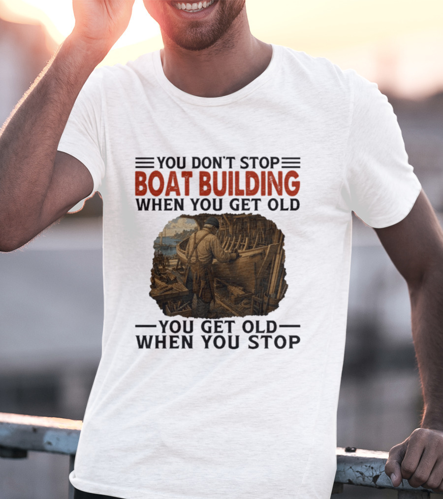 You Don't Stop Boat Building When You Get Old You Get Old When You Stop Boatworker Artistry T-Shirt