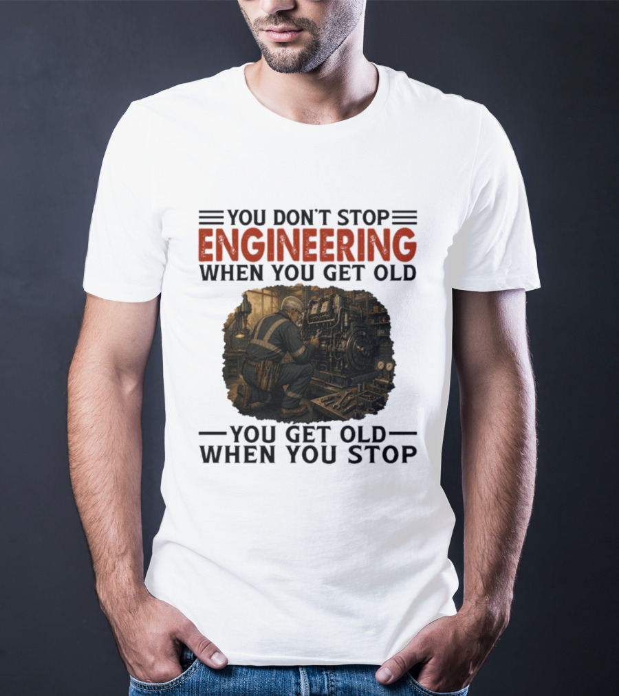 You Don't Stop Engineering When You Get Old You Get Old When You Stop Mechanic Working On Engine T-Shirt
