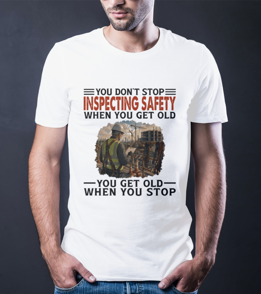 You Don't Stop Inspecting Safety Construction Worker Gets Old T-Shirt