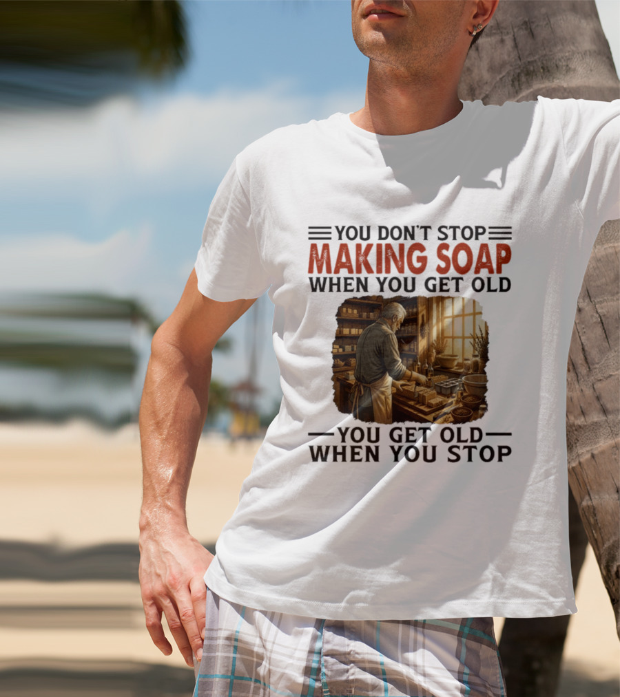 You Don't Stop Making Soap When You Get Old Rustic Workshop Scene T-Shirt